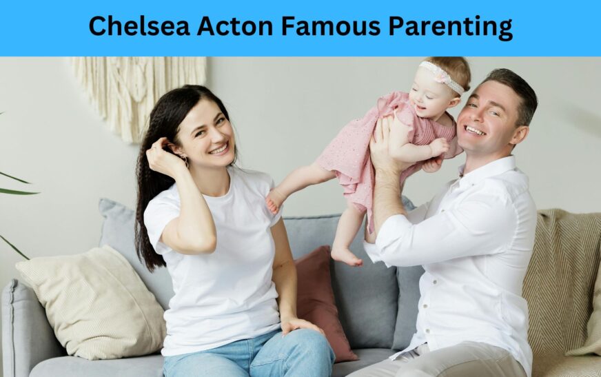 Chelsea Acton Famous Parenting Tips and Advice from a Renowned Expert chelsea acton famous parenting